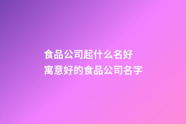 食品公司起什么名好 寓意好的食品公司名字-第1張-公司起名-玄機派